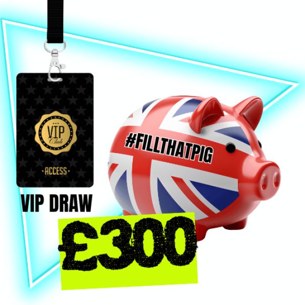 £300 FILL THAT PIG + £200 20 PERSON VIP DRAW